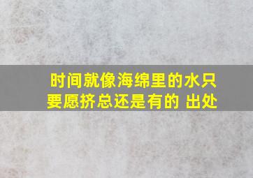 时间就像海绵里的水只要愿挤总还是有的 出处